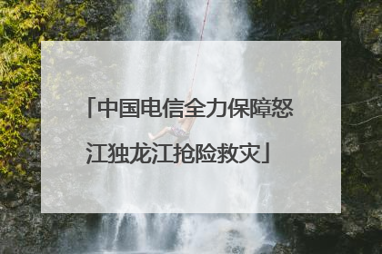 中国电信全力保障怒江独龙江抢险救灾