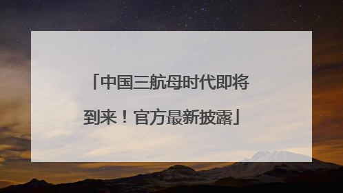 中国三航母时代即将到来！官方最新披露