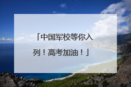 中国军校等你入列！高考加油！