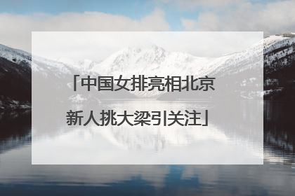 中国女排亮相北京 新人挑大梁引关注