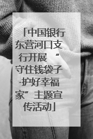 中国银行东营河口支行开展 “守住钱袋子·护好幸福家”主题宣传活动
