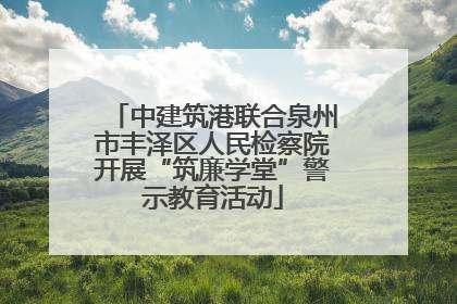 中建筑港联合泉州市丰泽区人民检察院开展“筑廉学堂”警示教育活动