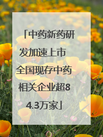中药新药研发加速上市 全国现存中药相关企业超84.3万家