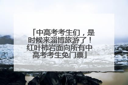中高考考生们，是时候来淄博旅游了！红叶柿岩面向所有中高考考生免门票