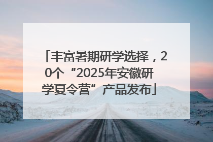 丰富暑期研学选择，20个“2025年安徽研学夏令营”产品发布