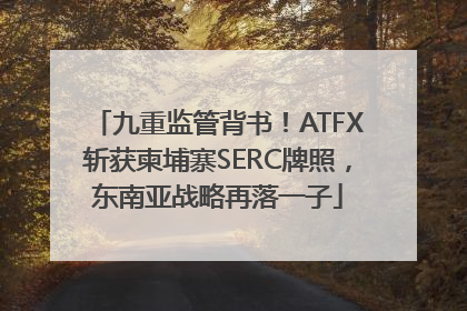 九重监管背书！ATFX斩获柬埔寨SERC牌照，东南亚战略再落一子