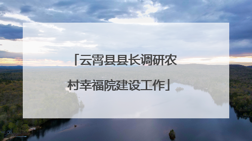 云霄县县长调研农村幸福院建设工作