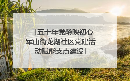 五十年党龄映初心 军山街龙湖社区党建活动赋能支点建设