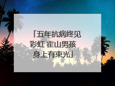 五年抗病终见彩虹 霍山男孩身上有束光