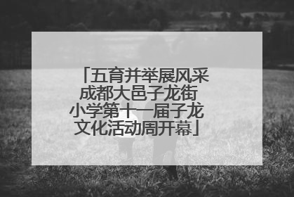 五育并举展风采 成都大邑子龙街小学第十一届子龙文化活动周开幕