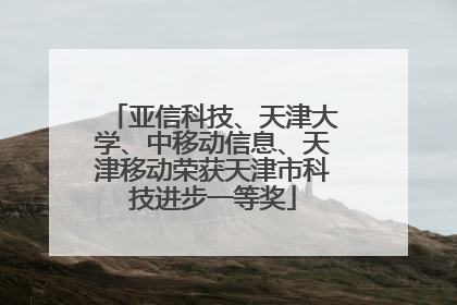 亚信科技、天津大学、中移动信息、天津移动荣获天津市科技进步一等奖