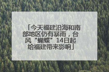 今天福建沿海和南部地区仍有暴雨，台风“蝴蝶”14日起给福建带来影响