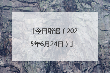 今日辟谣（2025年6月24日）