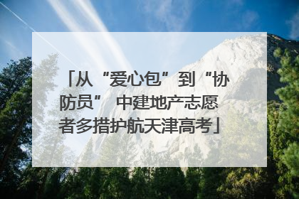 从“爱心包”到“协防员” 中建地产志愿者多措护航天津高考