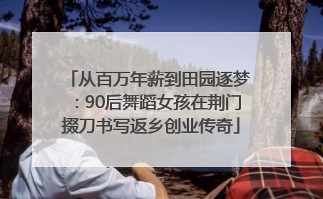 从百万年薪到田园逐梦：90后舞蹈女孩在荆门掇刀书写返乡创业传奇