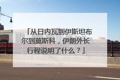 从日内瓦到伊斯坦布尔到莫斯科，伊朗外长行程说明了什么？