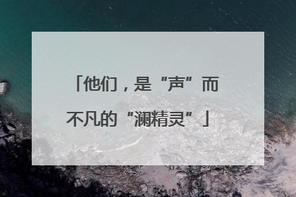 他们，是“声”而不凡的“澜精灵”