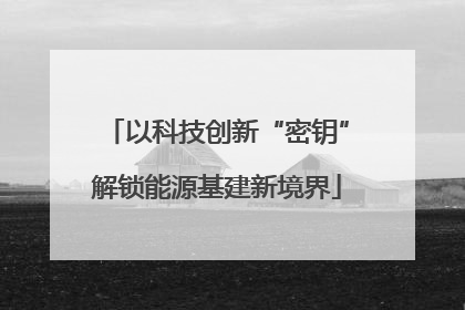 以科技创新“密钥”解锁能源基建新境界