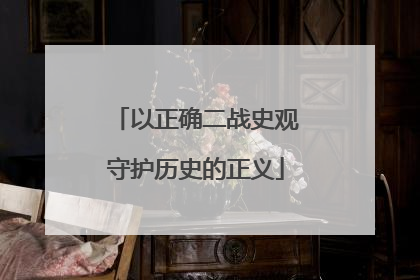 以正确二战史观守护历史的正义