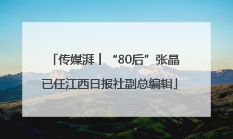 传媒湃︱“80后”张晶已任江西日报社副总编辑