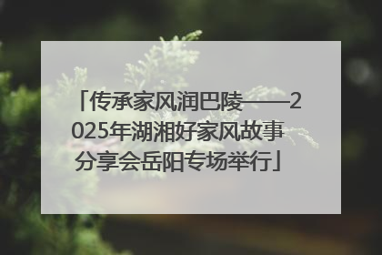 传承家风润巴陵——2025年湖湘好家风故事分享会岳阳专场举行