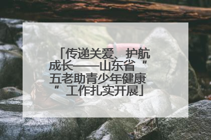 传递关爱、护航成长——山东省“五老助青少年健康”工作扎实开展