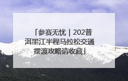 参赛无忧｜202普洱墨江半程马拉松交通摆渡攻略请收藏