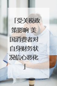 受关税政策影响 美国消费者对自身财务状况信心恶化
