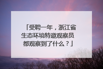 受聘一年，浙江省生态环境特邀观察员都观察到了什么？