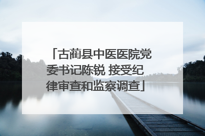 古蔺县中医医院党委书记陈锐 接受纪律审查和监察调查