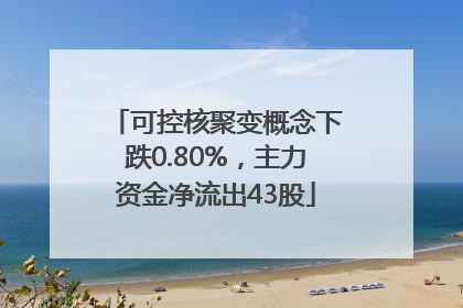 可控核聚变概念下跌0.80%，主力资金净流出43股