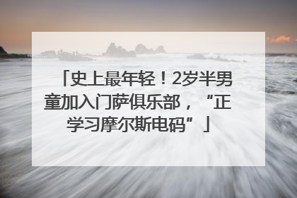 史上最年轻！2岁半男童加入门萨俱乐部，“正学习摩尔斯电码”