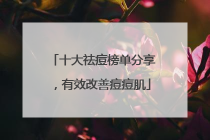 十大祛痘榜单分享，有效改善痘痘肌