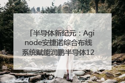 半导体新纪元：Aginode安捷诺综合布线系统赋能润鹏半导体12英寸集成电路生产线，携手共筑“芯”未来！