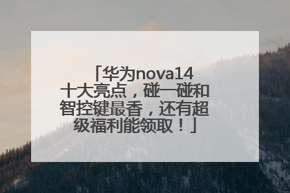 华为nova14十大亮点，碰一碰和智控键最香，还有超级福利能领取！
