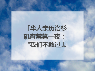华人亲历洛杉矶宵禁第一夜：“我们不敢过去，怕挨枪子儿”｜封面头条