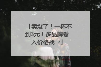 卖爆了！一杯不到3元！多品牌卷入价格战→