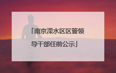 南京溧水区区管领导干部任前公示