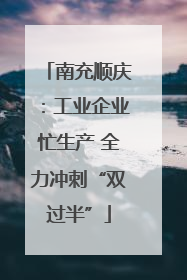 南充顺庆：工业企业忙生产 全力冲刺“双过半”