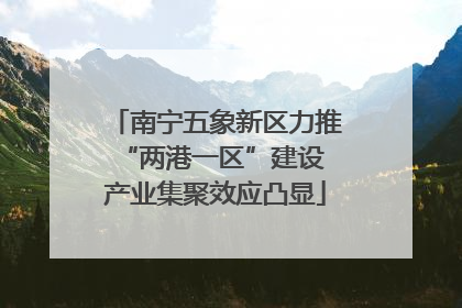 南宁五象新区力推“两港一区”建设 产业集聚效应凸显