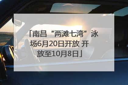 南昌“两滩七湾”泳场6月20日开放 开放至10月8日
