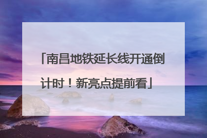 南昌地铁延长线开通倒计时！新亮点提前看