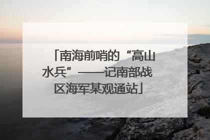 南海前哨的“高山水兵”——记南部战区海军某观通站