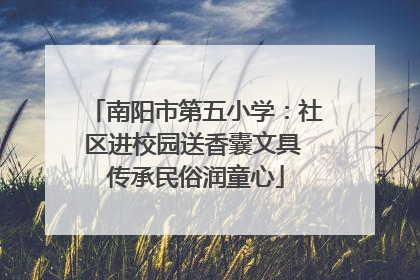 南阳市第五小学：社区进校园送香囊文具 传承民俗润童心