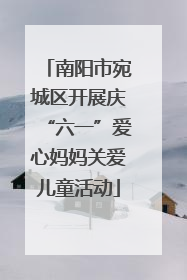 南阳市宛城区开展庆“六一”爱心妈妈关爱儿童活动