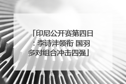 印尼公开赛第四日：李诗沣领衔 国羽多对组合冲击四强
