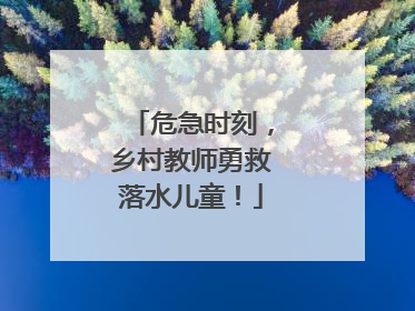 危急时刻，乡村教师勇救落水儿童！