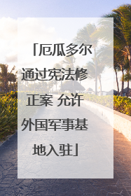 厄瓜多尔通过宪法修正案 允许外国军事基地入驻