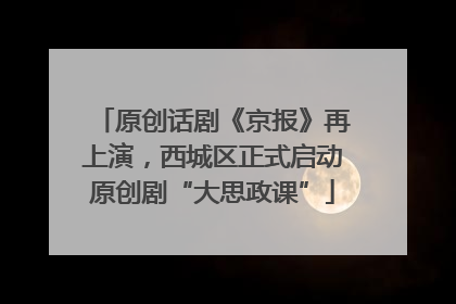 原创话剧《京报》再上演，西城区正式启动原创剧“大思政课”