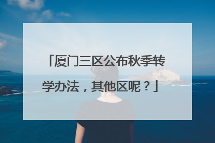 厦门三区公布秋季转学办法，其他区呢？